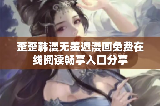 歪歪韩漫无羞遮漫画免费在线阅读畅享入口分享