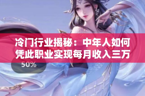 冷门行业揭秘：中年人如何凭此职业实现每月收入三万元