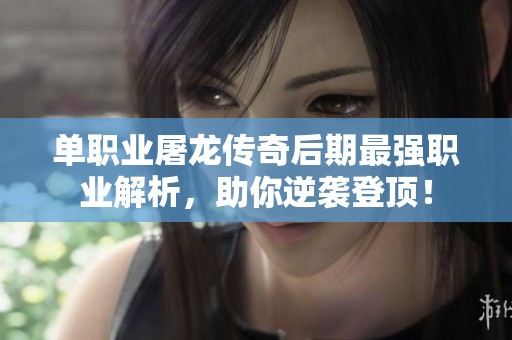 单职业屠龙传奇后期最强职业解析，助你逆袭登顶！