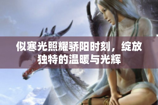 似寒光照耀骄阳时刻，绽放独特的温暖与光辉