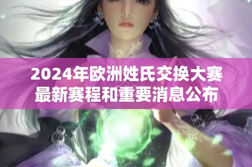 2024年欧洲姓氏交换大赛最新赛程和重要消息公布