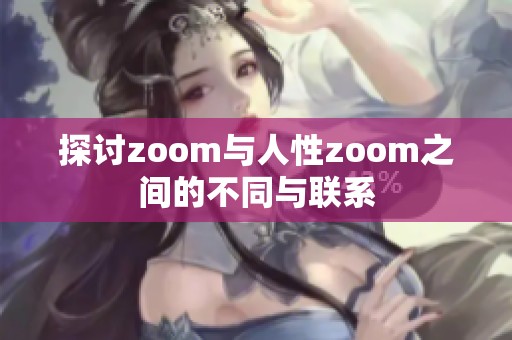 探讨zoom与人性zoom之间的不同与联系