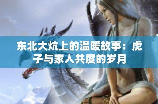 东北大炕上的温暖故事：虎子与家人共度的岁月