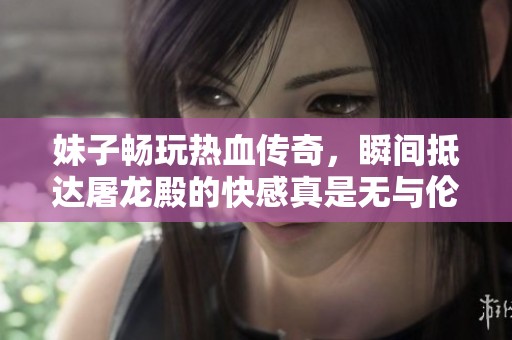 妹子畅玩热血传奇，瞬间抵达屠龙殿的快感真是无与伦比！