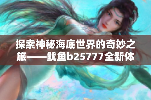 探索神秘海底世界的奇妙之旅——鱿鱼b25777全新体验