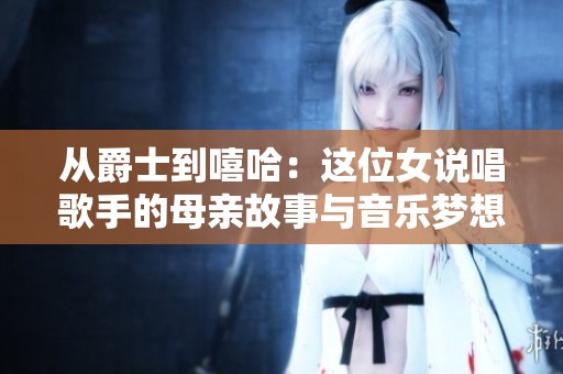 从爵士到嘻哈：这位女说唱歌手的母亲故事与音乐梦想
