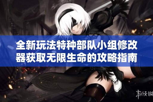 全新玩法特种部队小组修改器获取无限生命的攻略指南
