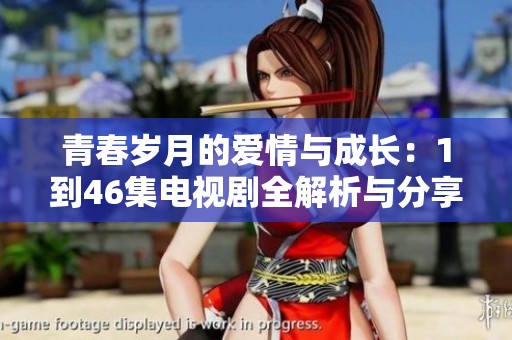 青春岁月的爱情与成长：1到46集电视剧全解析与分享
