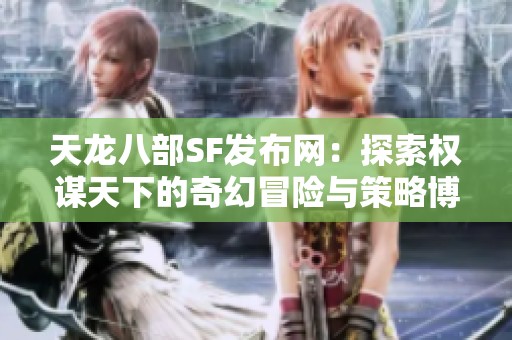 天龙八部SF发布网：探索权谋天下的奇幻冒险与策略博弈之旅