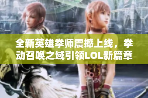 全新英雄拳师震撼上线，拳动召唤之域引领LOL新篇章