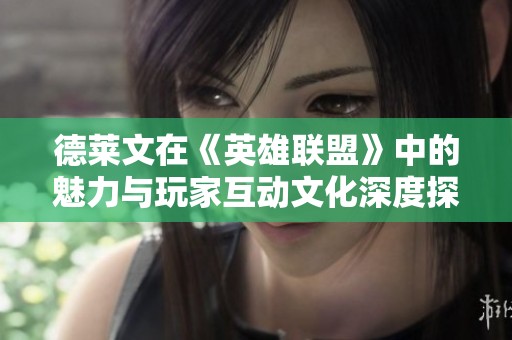 德莱文在《英雄联盟》中的魅力与玩家互动文化深度探讨