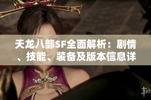 天龙八部SF全面解析：剧情、技能、装备及版本信息详细介绍