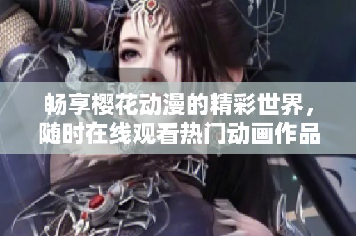 畅享樱花动漫的精彩世界，随时在线观看热门动画作品