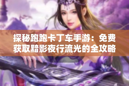 探秘跑跑卡丁车手游：免费获取黯影夜行流光的全攻略及技巧分享