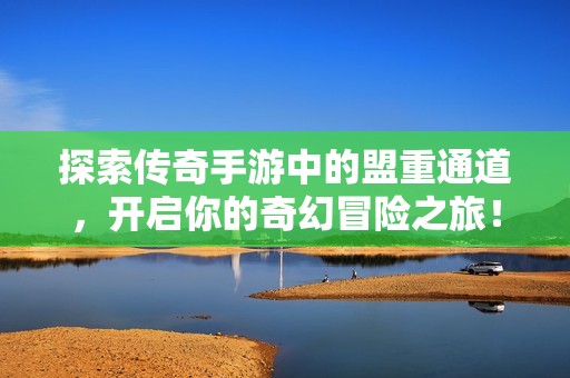 探索传奇手游中的盟重通道，开启你的奇幻冒险之旅！