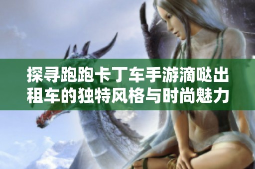 探寻跑跑卡丁车手游滴哒出租车的独特风格与时尚魅力
