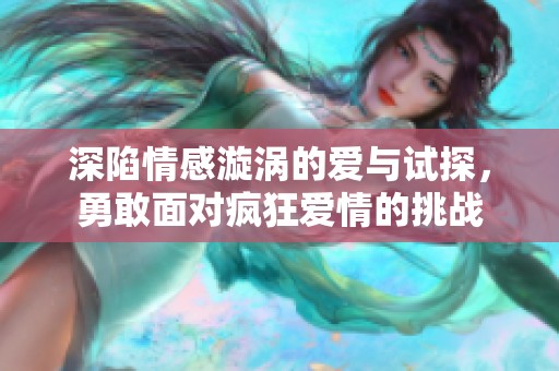 深陷情感漩涡的爱与试探，勇敢面对疯狂爱情的挑战
