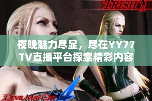 夜晚魅力尽显，尽在YY77TV直播平台探索精彩内容