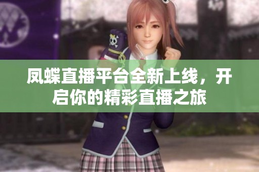 凤蝶直播平台全新上线，开启你的精彩直播之旅