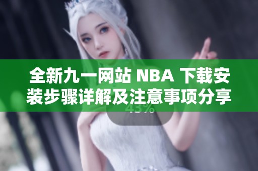 全新九一网站 NBA 下载安装步骤详解及注意事项分享