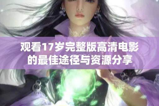 观看17岁完整版高清电影的最佳途径与资源分享