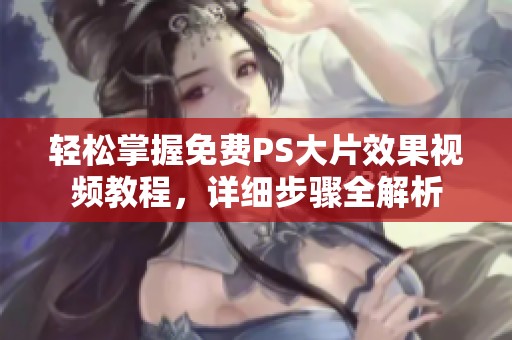 轻松掌握免费PS大片效果视频教程，详细步骤全解析