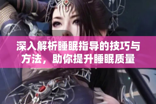 深入解析睡眠指导的技巧与方法，助你提升睡眠质量