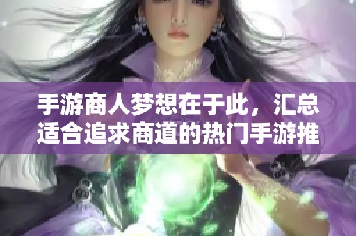 手游商人梦想在于此，汇总适合追求商道的热门手游推荐
