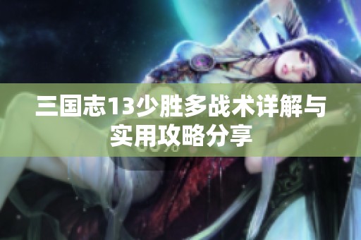 三国志13少胜多战术详解与实用攻略分享