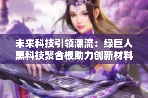 未来科技引领潮流：绿巨人黑科技聚合板助力创新材料革命