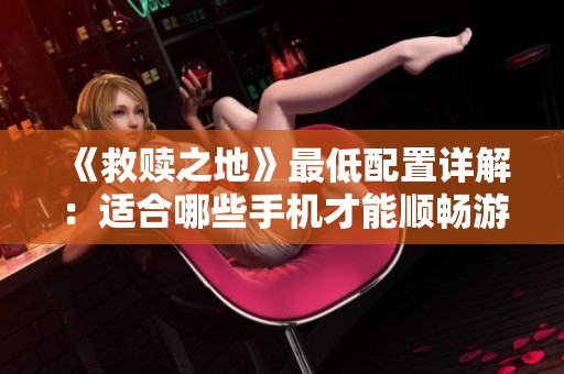 《救赎之地》最低配置详解：适合哪些手机才能顺畅游戏体验