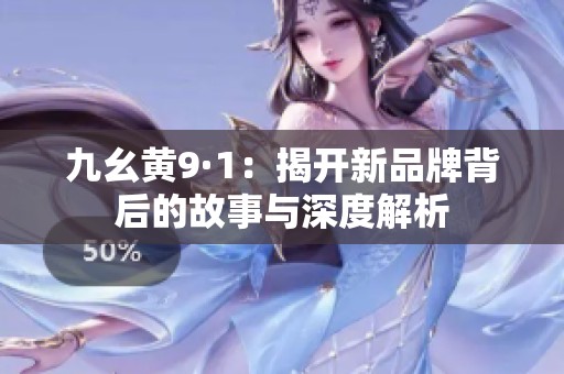 九幺黄9·1：揭开新品牌背后的故事与深度解析