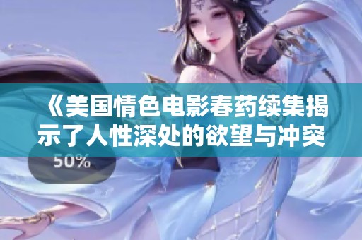 《美国情色电影春药续集揭示了人性深处的欲望与冲突》