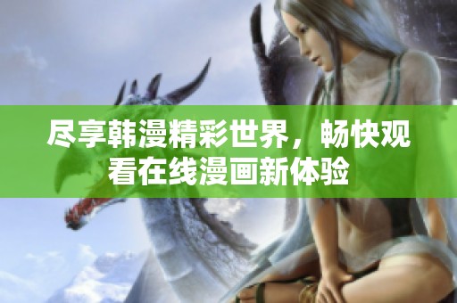 尽享韩漫精彩世界，畅快观看在线漫画新体验