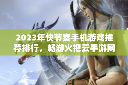2023年快节奏手机游戏推荐排行，畅游火把云手游网新体验