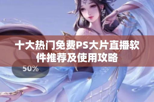 十大热门免费PS大片直播软件推荐及使用攻略