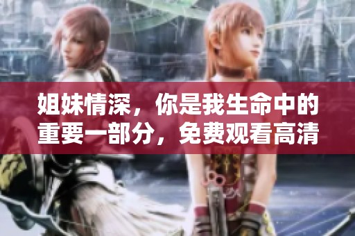 姐妹情深，你是我生命中的重要一部分，免费观看高清版解析