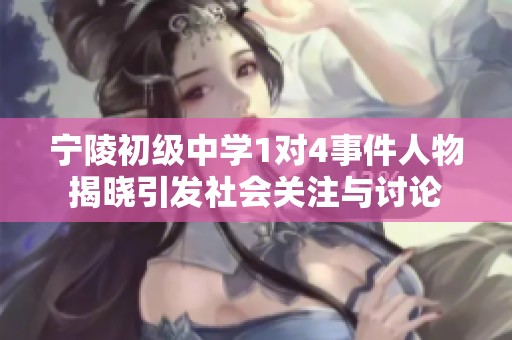 宁陵初级中学1对4事件人物揭晓引发社会关注与讨论
