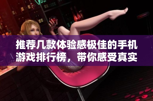 推荐几款体验感极佳的手机游戏排行榜，带你感受真实游戏世界