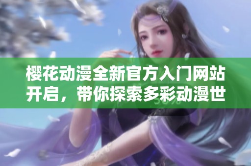樱花动漫全新官方入门网站开启，带你探索多彩动漫世界