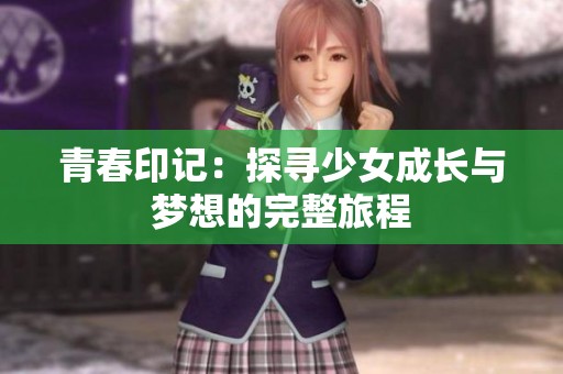 青春印记：探寻少女成长与梦想的完整旅程