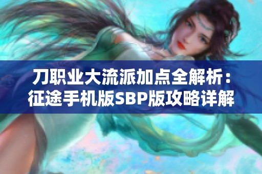 刀职业大流派加点全解析：征途手机版SBP版攻略详解