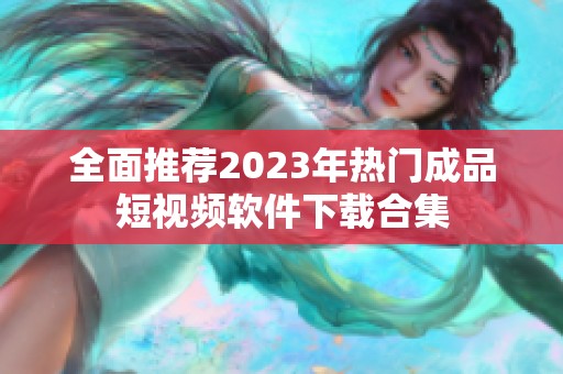 全面推荐2023年热门成品短视频软件下载合集