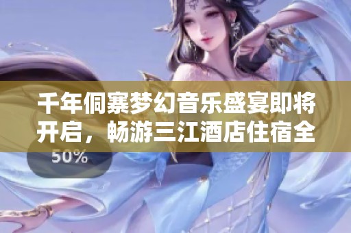 千年侗寨梦幻音乐盛宴即将开启，畅游三江酒店住宿全攻略来啦！