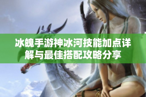 冰魄手游神冰河技能加点详解与最佳搭配攻略分享