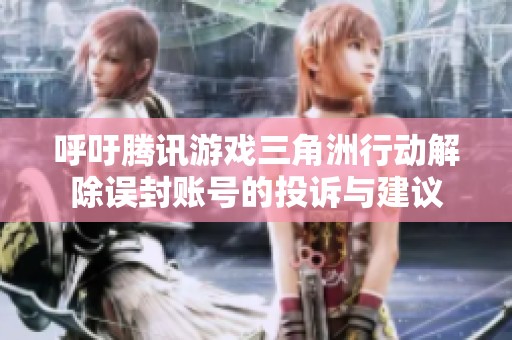 呼吁腾讯游戏三角洲行动解除误封账号的投诉与建议