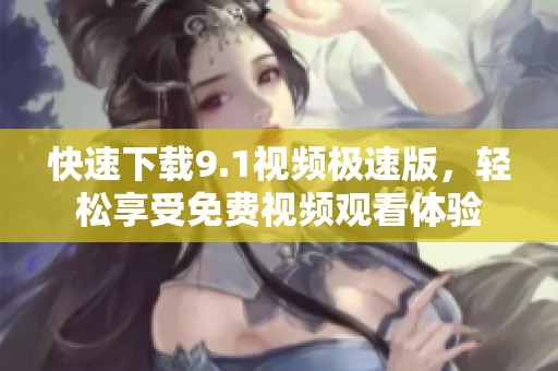 快速下载9.1视频极速版，轻松享受免费视频观看体验