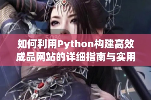 如何利用Python构建高效成品网站的详细指南与实用技巧