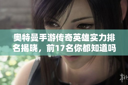 奥特曼手游传奇英雄实力排名揭晓，前17名你都知道吗