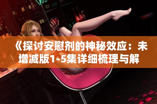 《探讨安慰剂的神秘效应：未增减版1-5集详细梳理与解读》